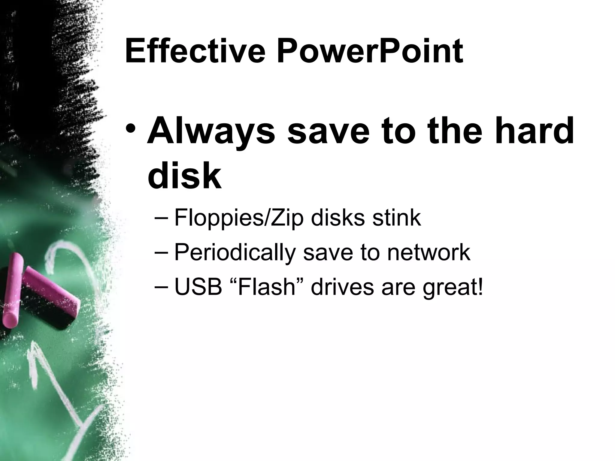 Effective PowerPoint Always save to the hard disk Floppies/Zip disks stink Periodically save to network USB “Flash” drives are great! 
