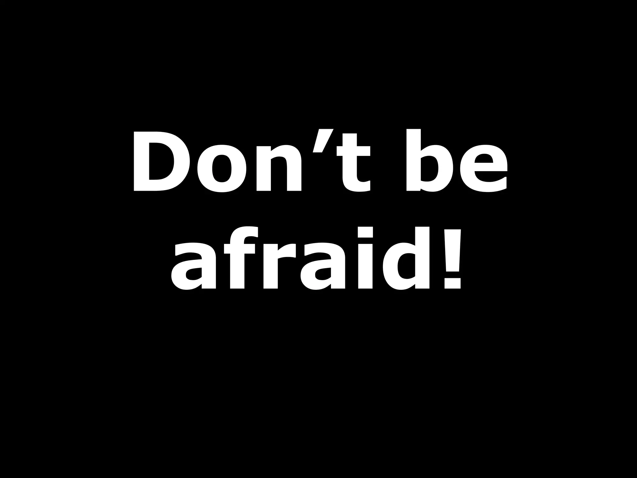 Don’t be afraid! 