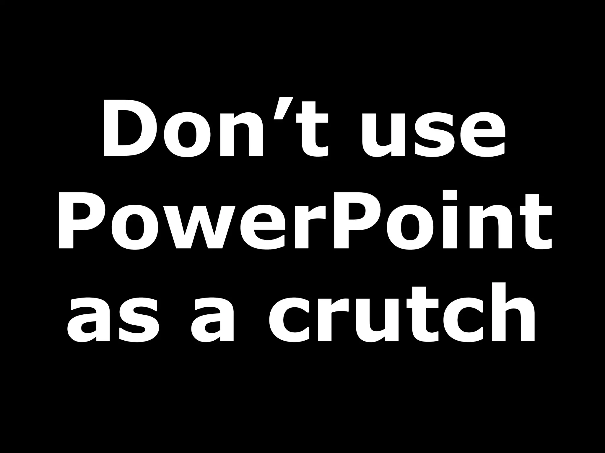 Don’t use PowerPoint as a crutch 