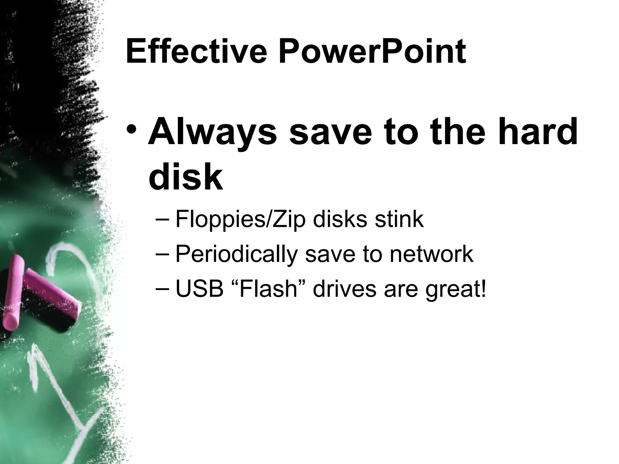 Effective PowerPoint Always save to the hard disk Floppies/Zip disks stink Periodically save to network USB “Flash” drives are great! 