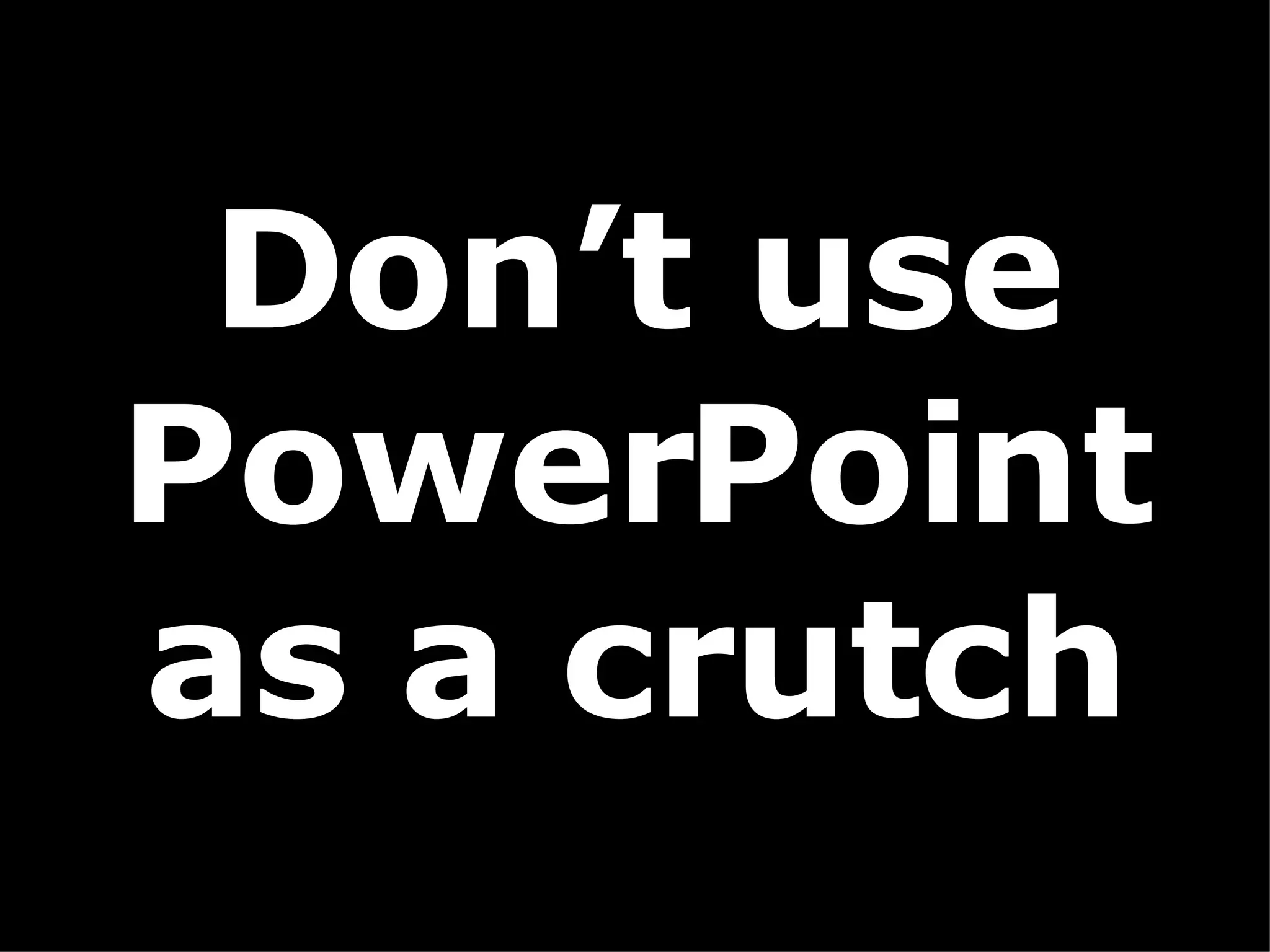 Don’t use PowerPoint as a crutch 