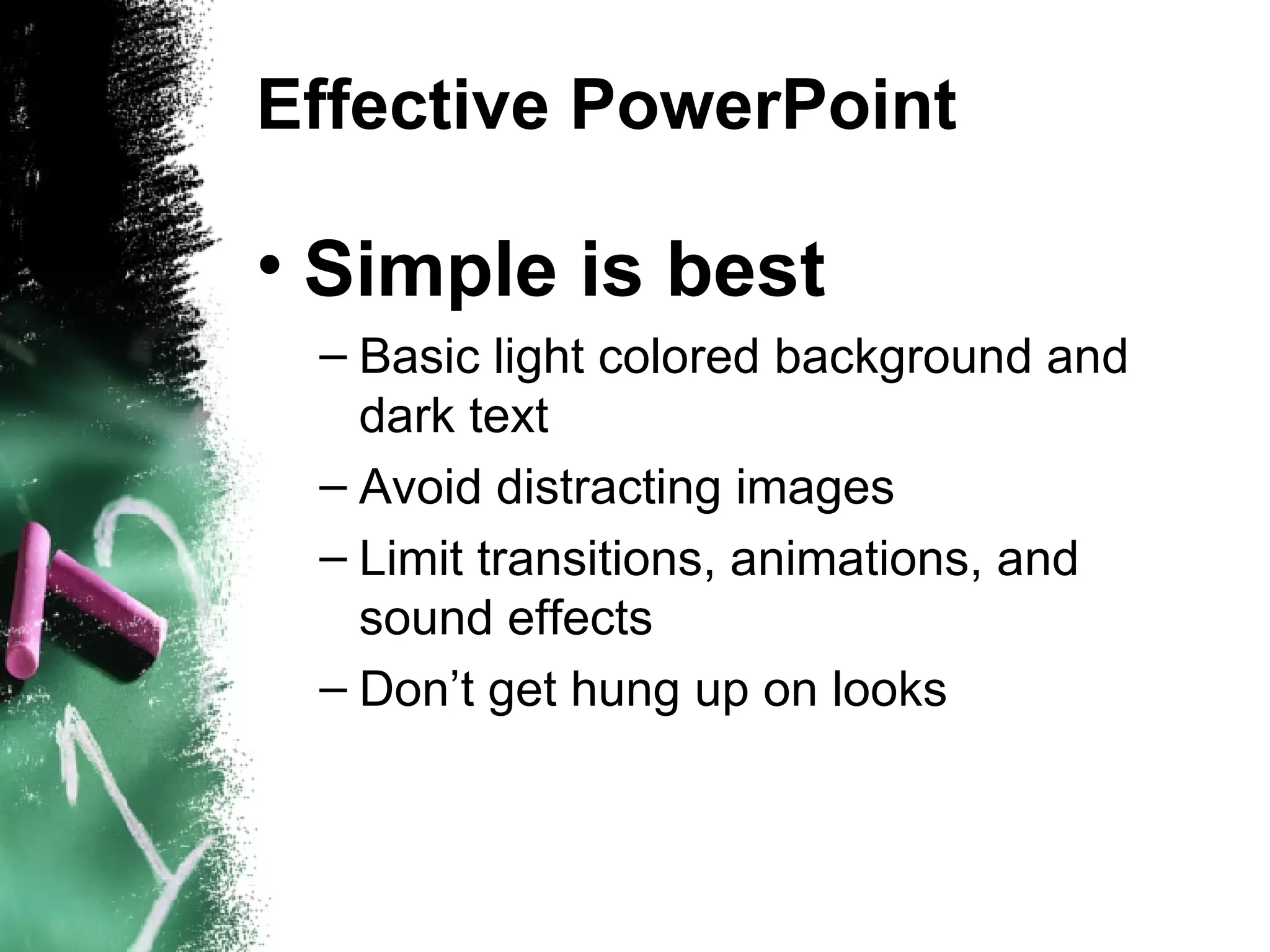 Effective PowerPoint Simple is best Basic light colored background and dark text Avoid distracting images Limit transitions, animations, and sound effects Don’t get hung up on looks 