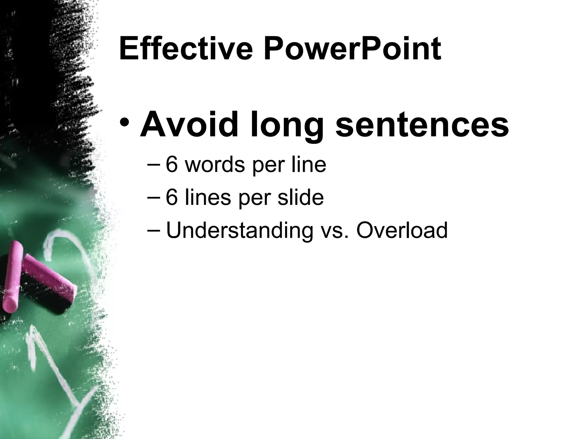 Effective PowerPoint Avoid long sentences 6 words per line 6 lines per slide Understanding vs. Overload 