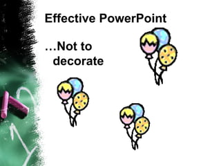 Effective PowerPoint … Not to decorate 