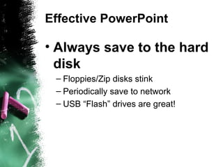 Effective PowerPoint Always save to the hard disk Floppies/Zip disks stink Periodically save to network USB “Flash” drives are great! 
