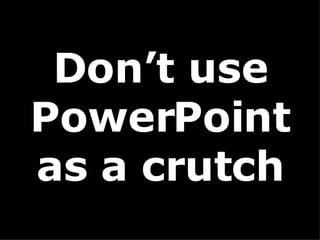 Don’t use PowerPoint as a crutch 