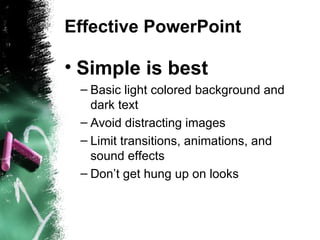 Effective PowerPoint Simple is best Basic light colored background and dark text Avoid distracting images Limit transitions, animations, and sound effects Don’t get hung up on looks 