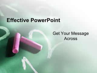 Effective PowerPoint Get Your Message Across 