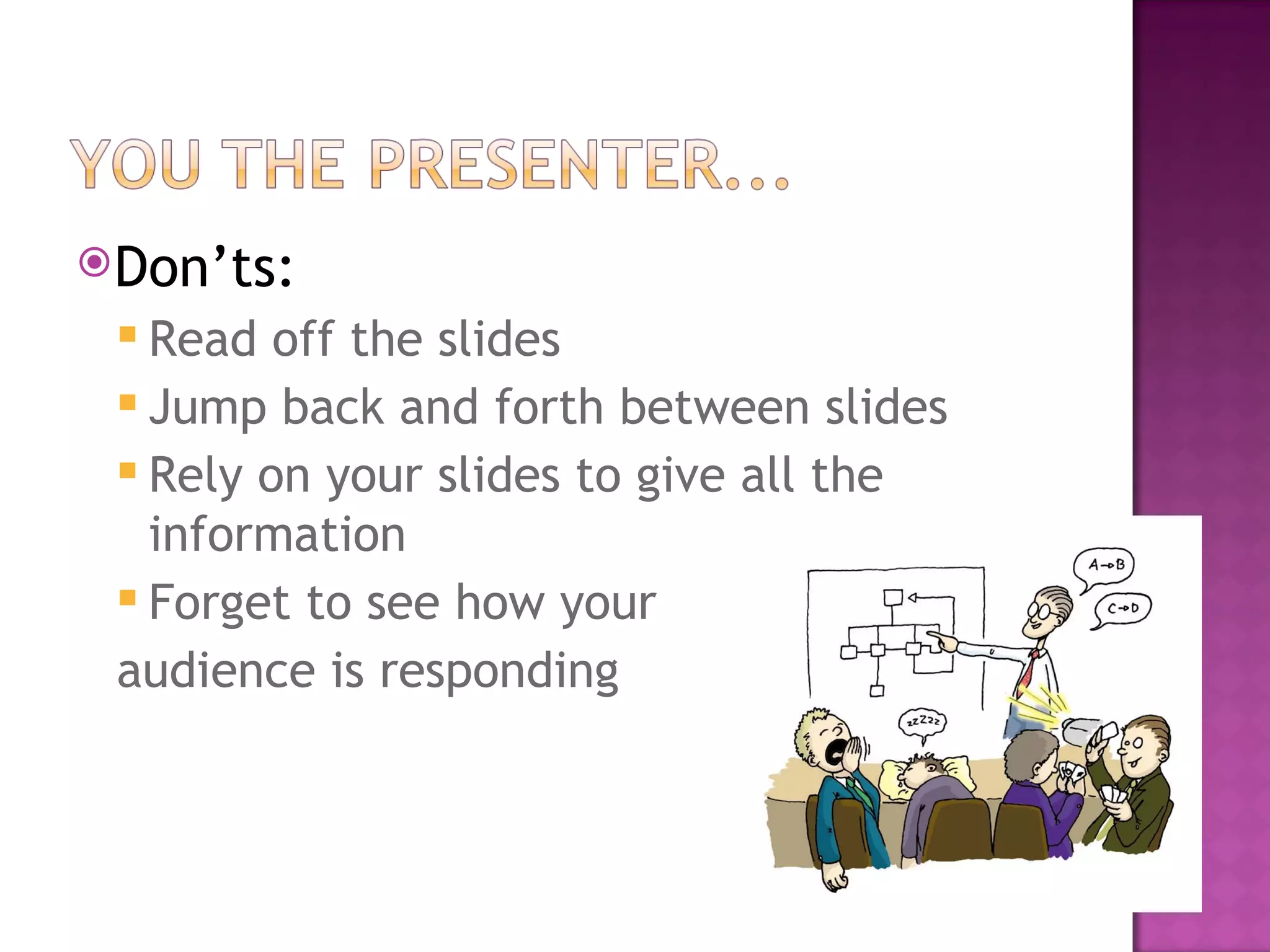 Don’ts: Read off the slides Jump back and forth between slides Rely on your slides to give all the information Forget to see how your audience is responding