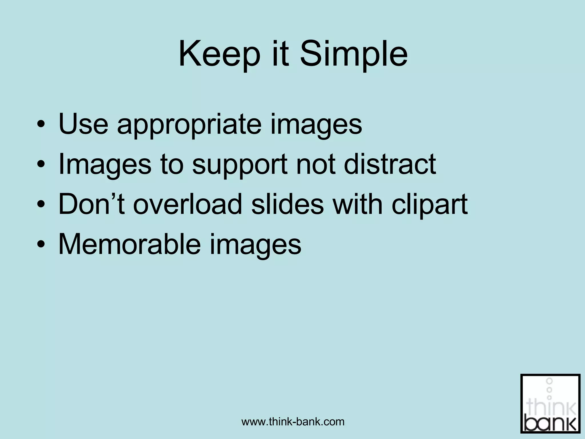 Keep it Simple Use appropriate images Images to support not distract Don’t overload slides with clipart Memorable images 
