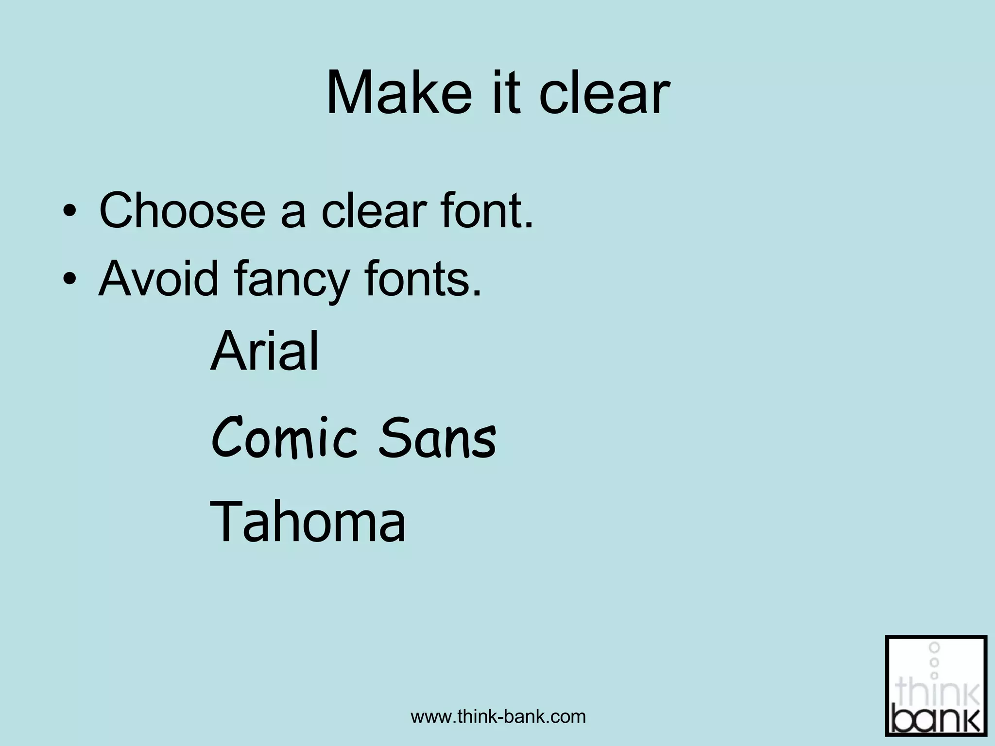 Make it clear Choose a clear font.  Avoid fancy fonts. Arial Comic Sans Tahoma 
