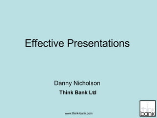 Effective Presentations Danny Nicholson Think Bank Ltd 