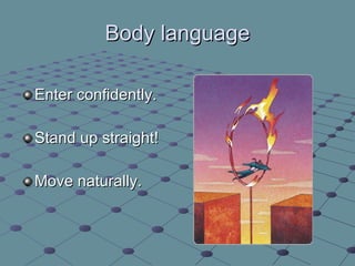 Body language <ul><li>Enter confidently. </li></ul><ul><li>Stand up straight! </li></ul><ul><li>Move naturally. </li></ul>