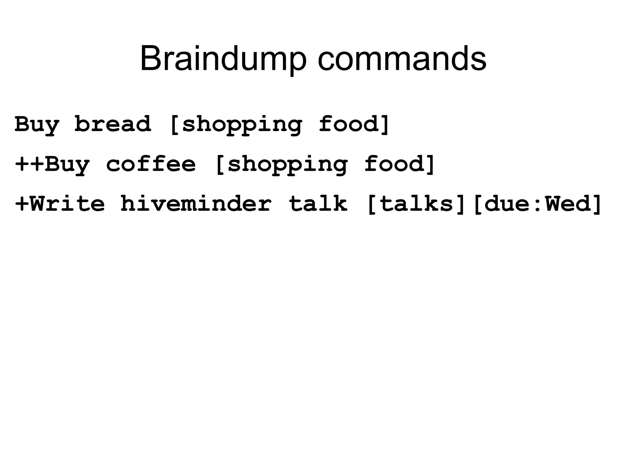 Braindump commands Buy bread [shopping food] ++Buy coffee [shopping food] +Write hiveminder talk [talks][due:Wed] 