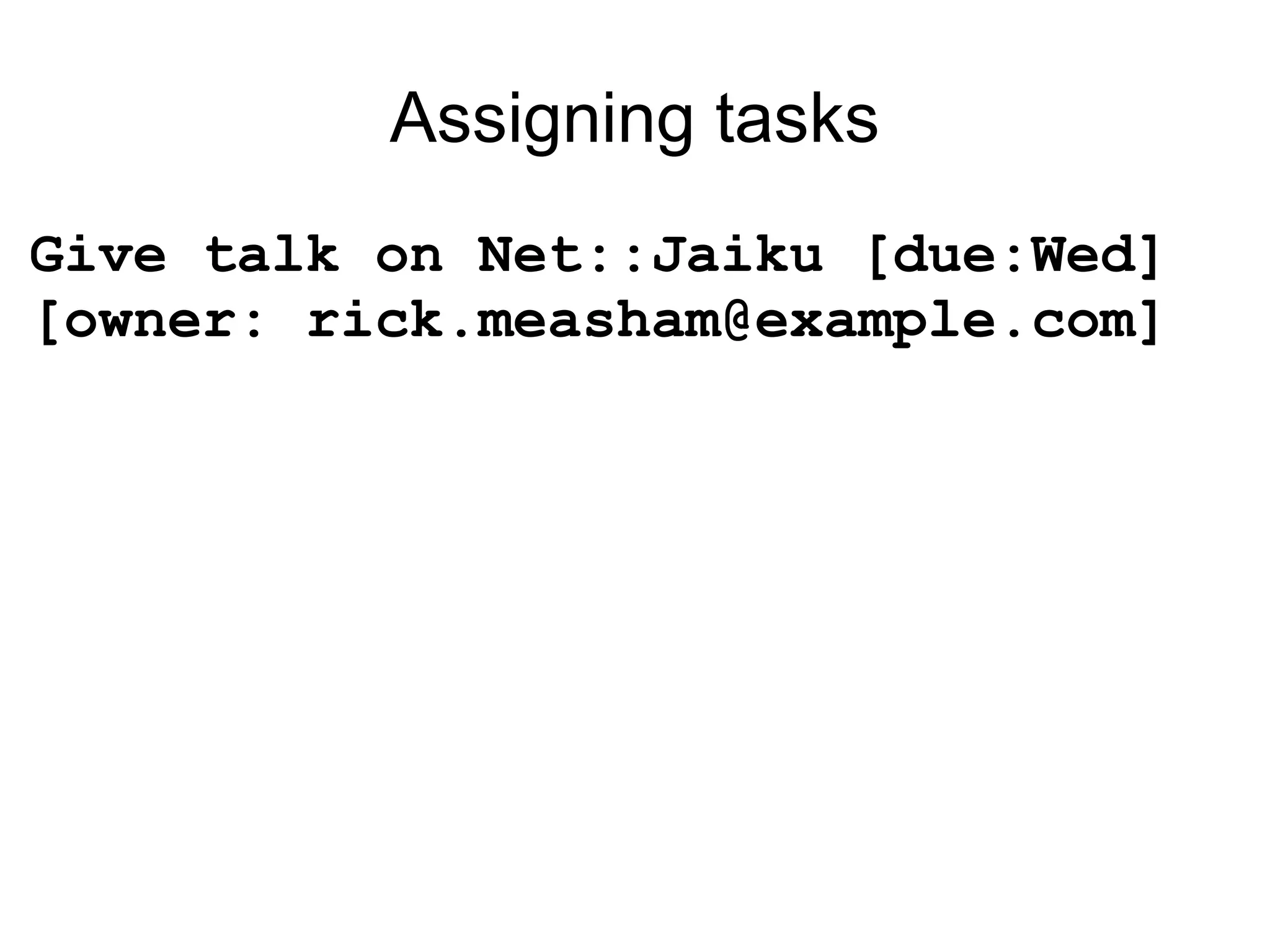 Assigning tasks Give talk on Net::Jaiku [due:Wed] [owner: rick.measham@example.com] 