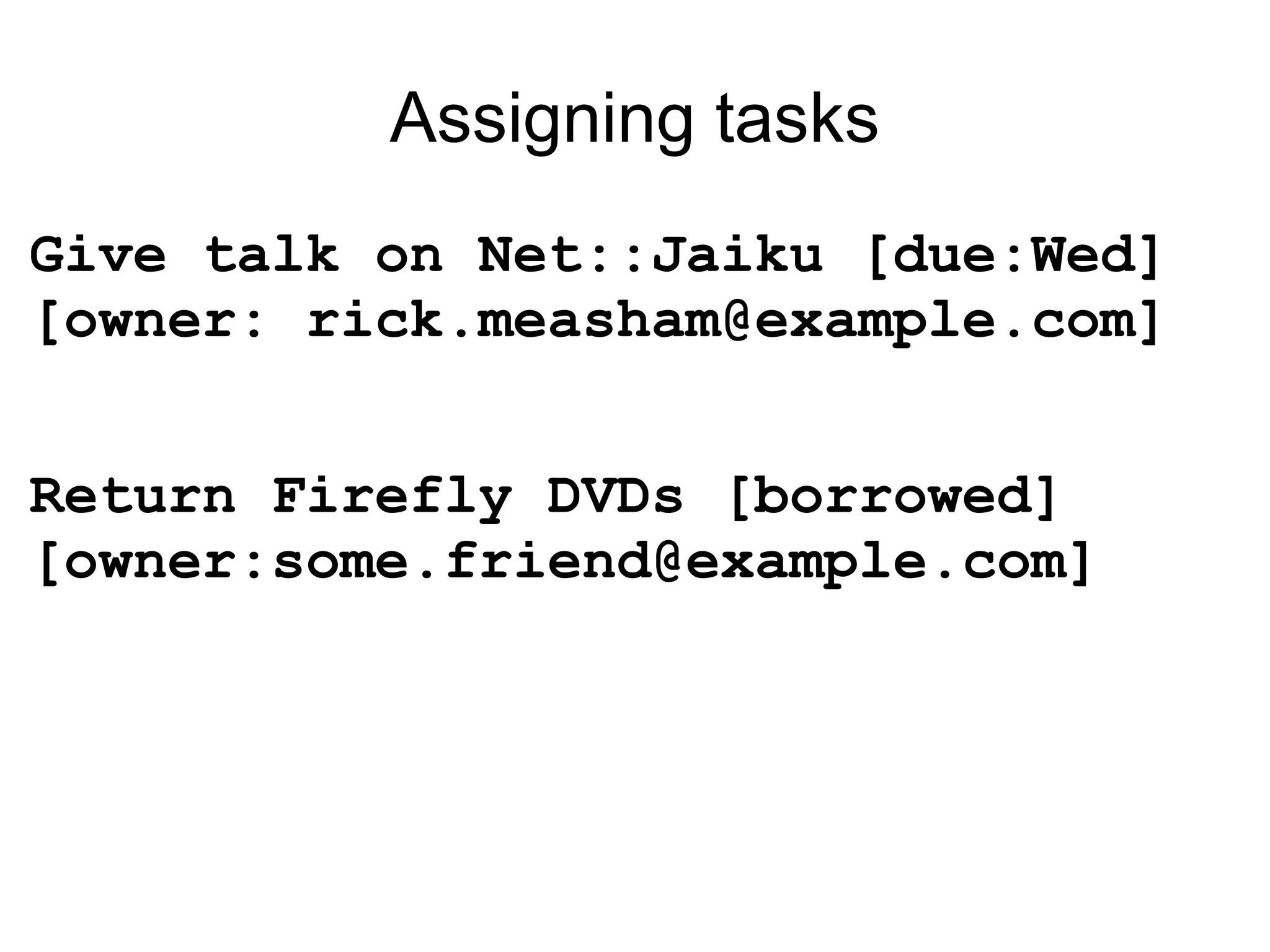 Assigning tasks Give talk on Net::Jaiku [due:Wed] [owner: rick.measham@example.com] Return Firefly DVDs [borrowed] [owner:some.friend@example.com] 