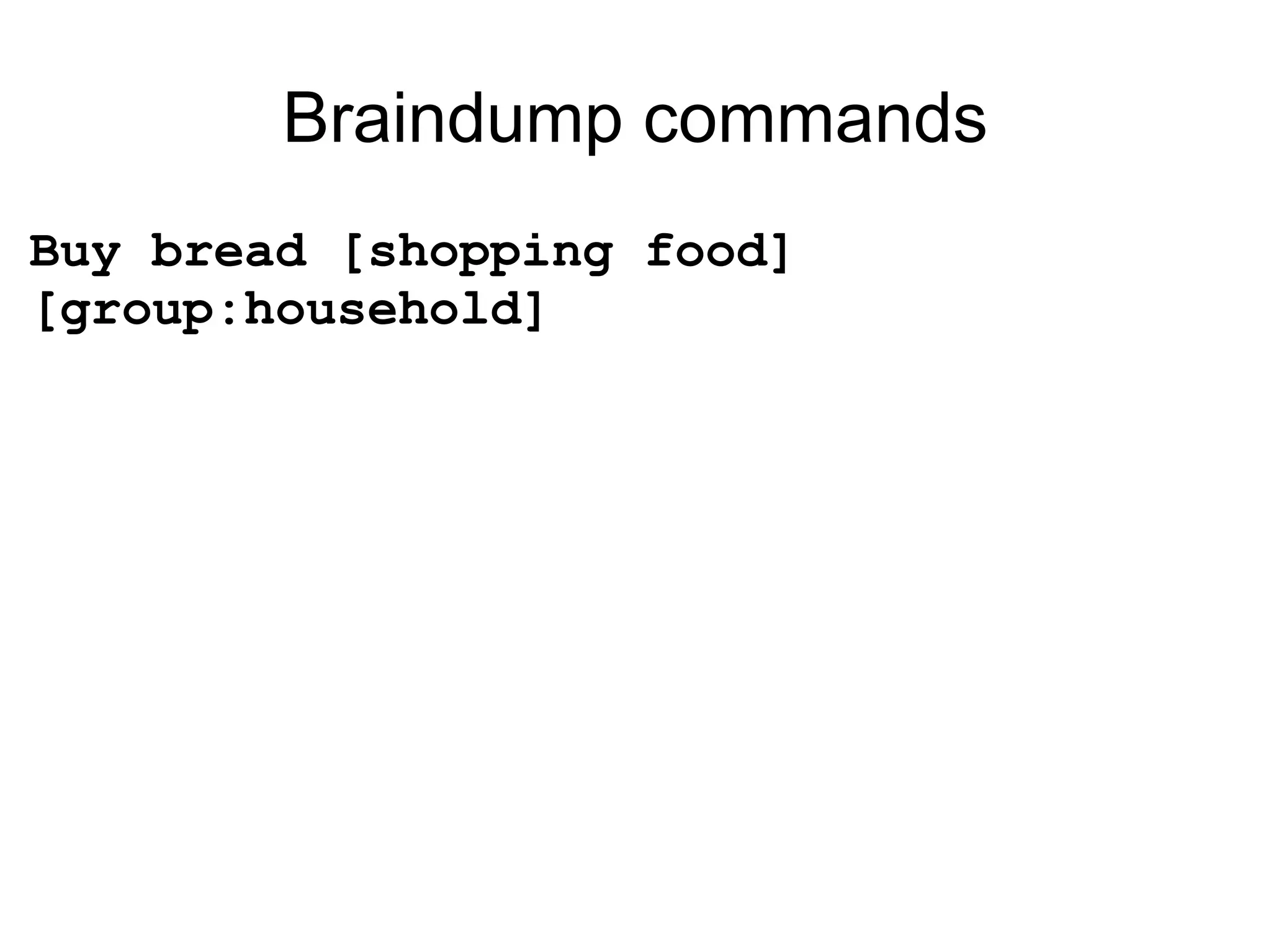Braindump commands Buy bread [shopping food] [group:household] 