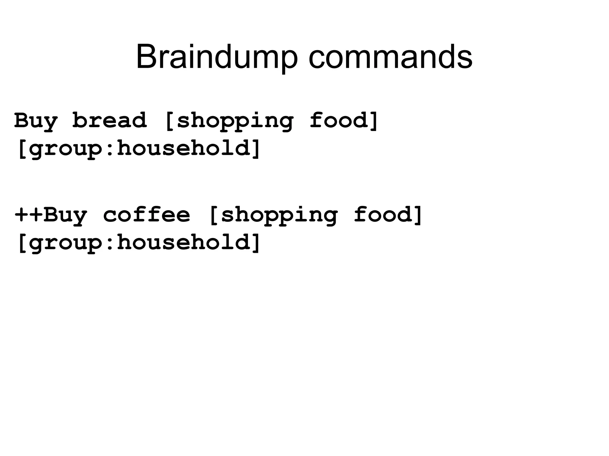 Braindump commands Buy bread [shopping food] [group:household] ++Buy coffee [shopping food] [group:household] 