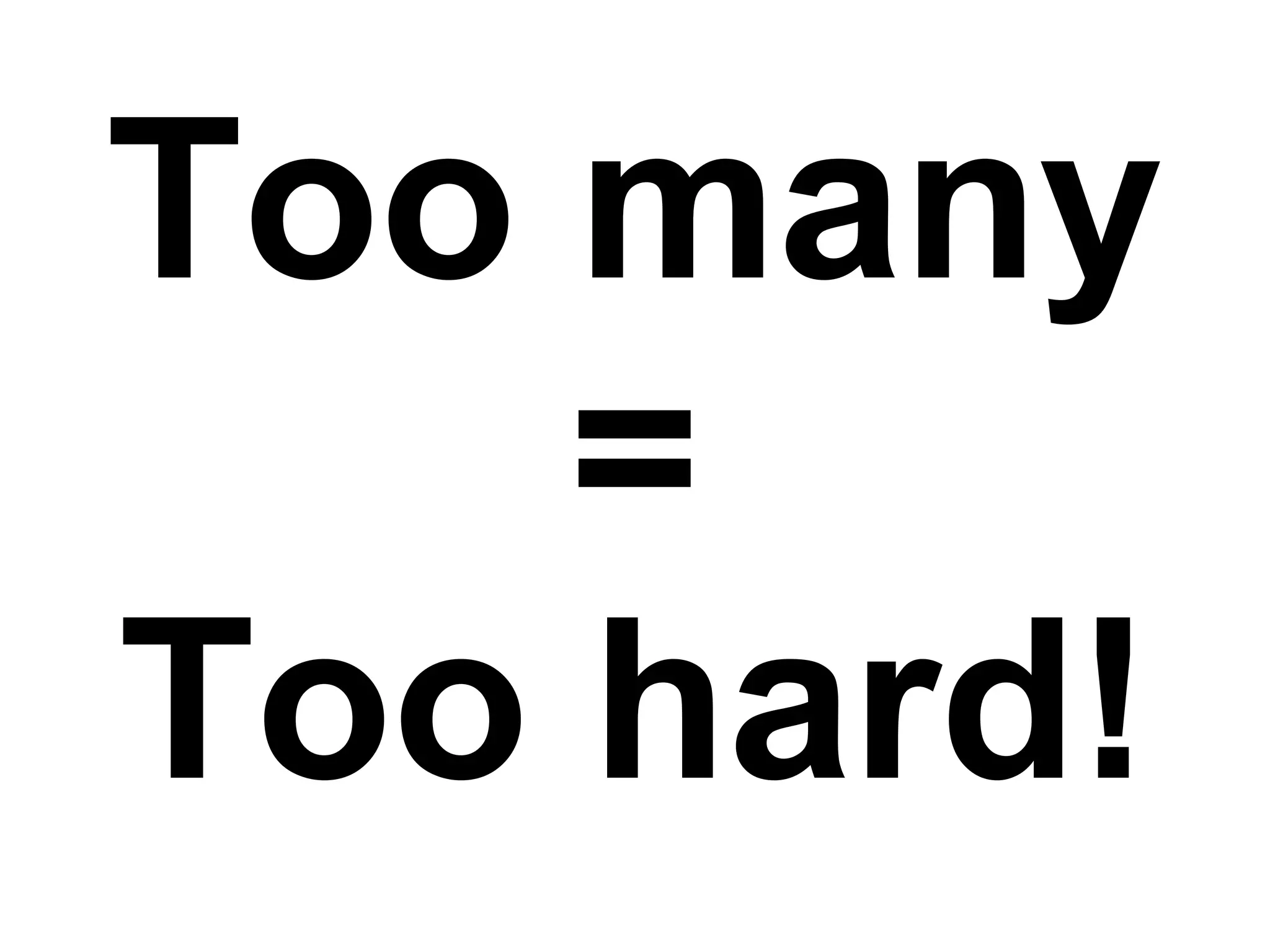 Too many = Too hard! 