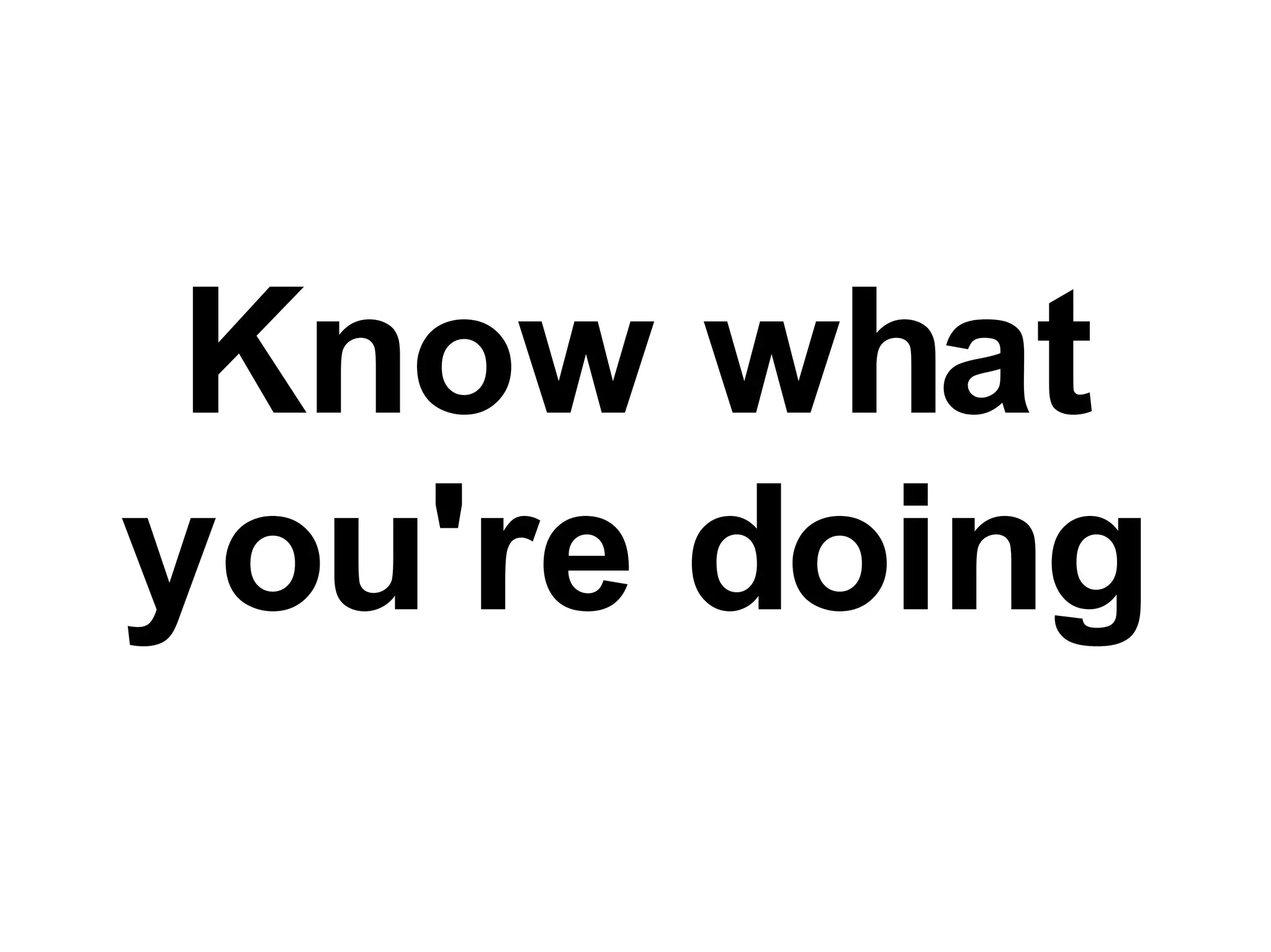 Know what you're doing 
