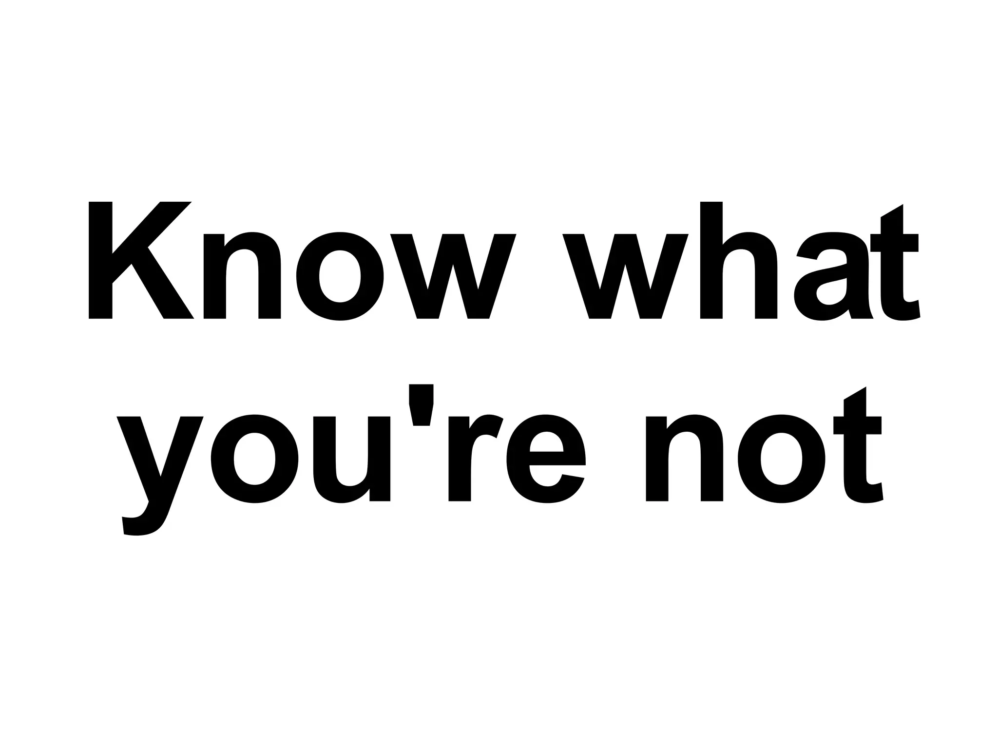 Know what you're not 