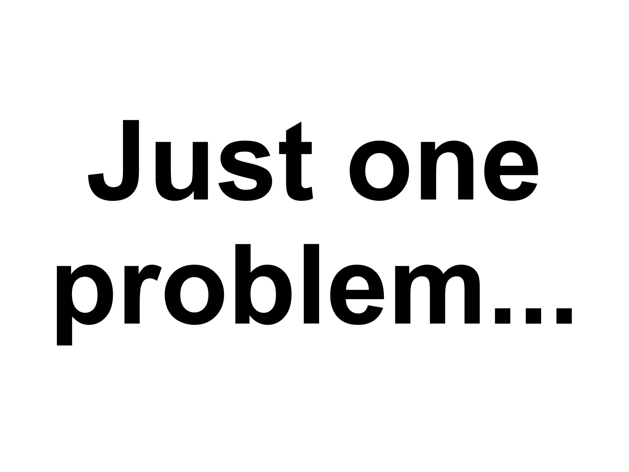Just one problem... 