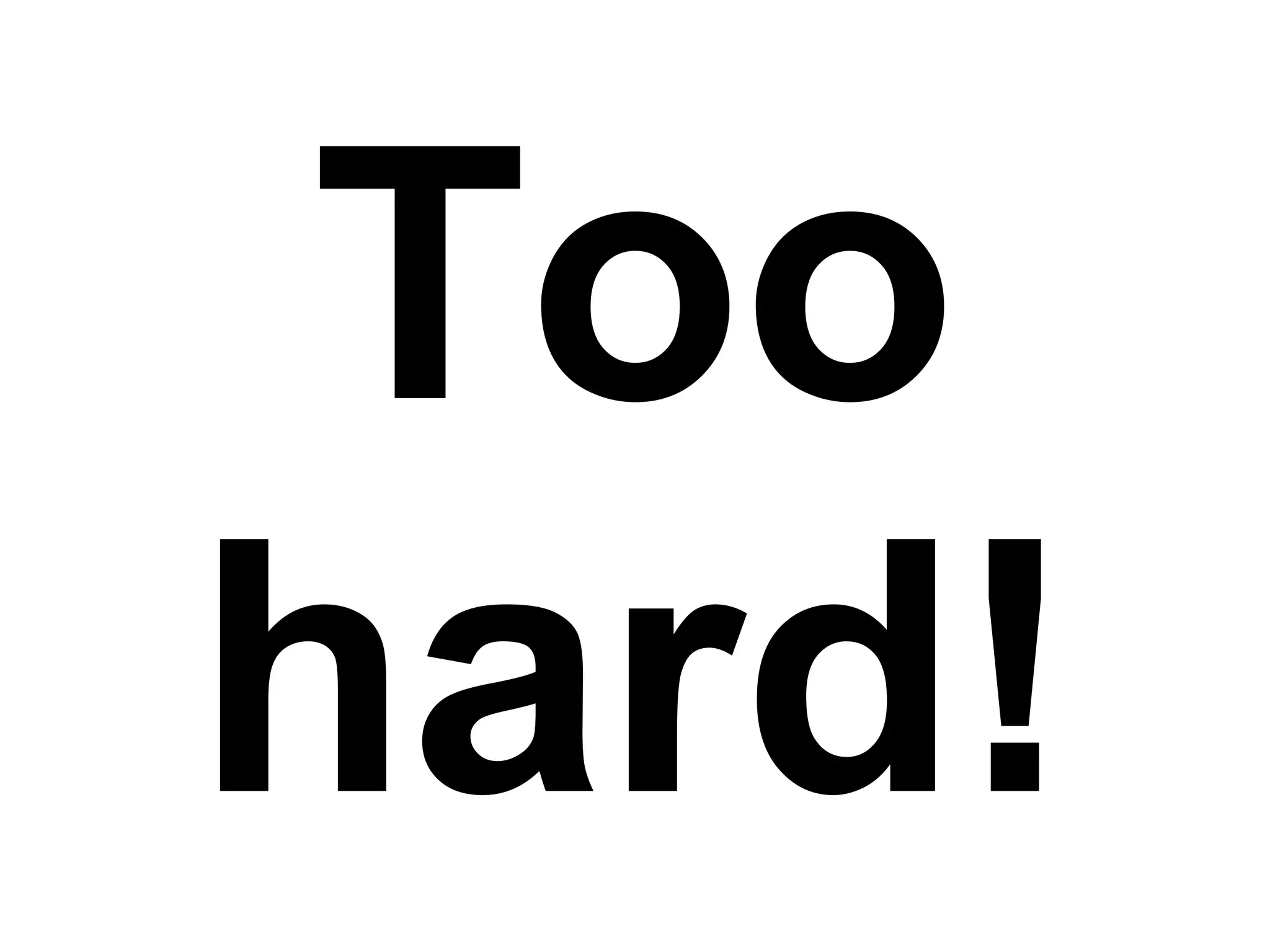 Too hard! 