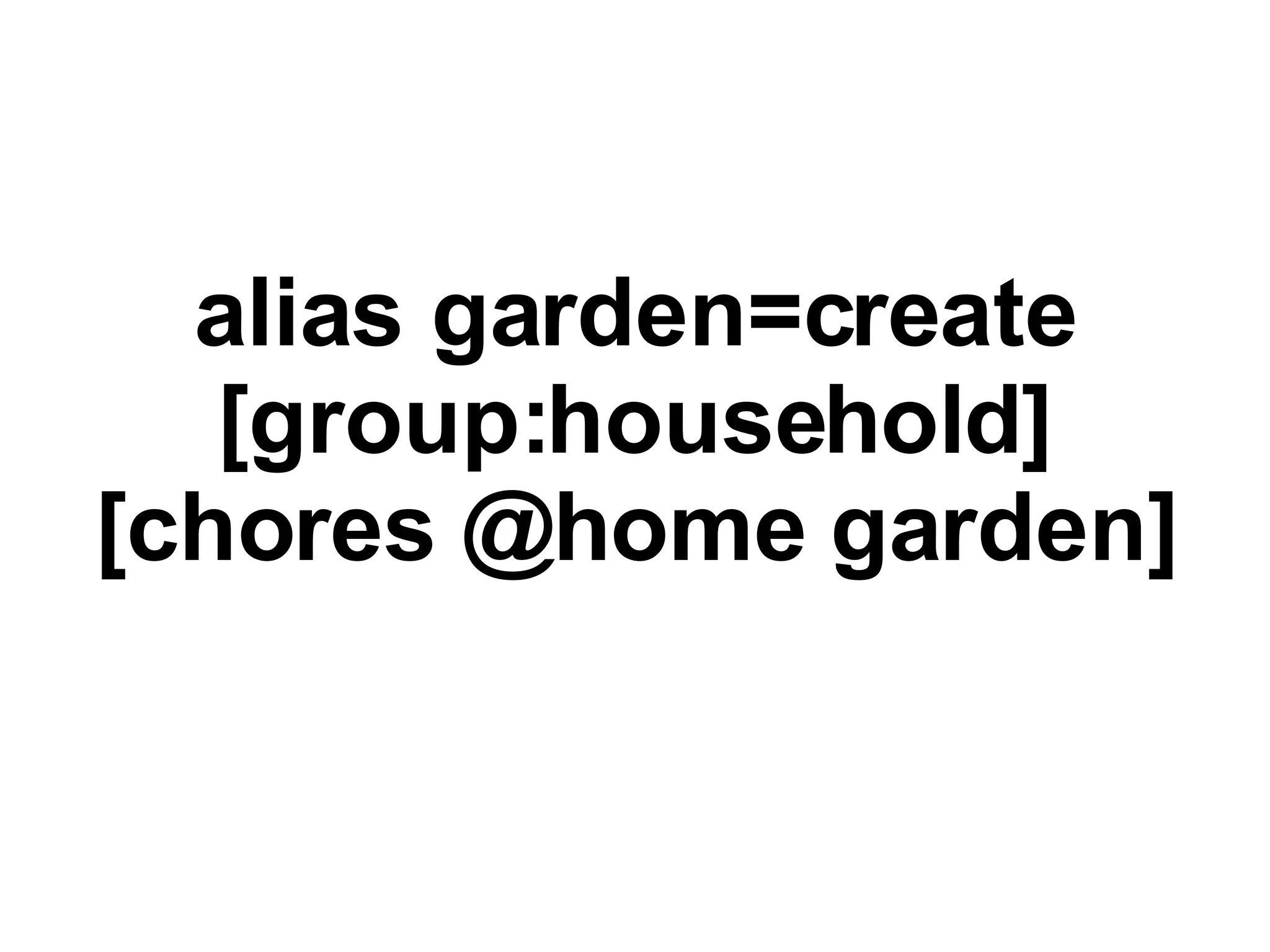 alias garden=create [group:household] [chores @home garden] 