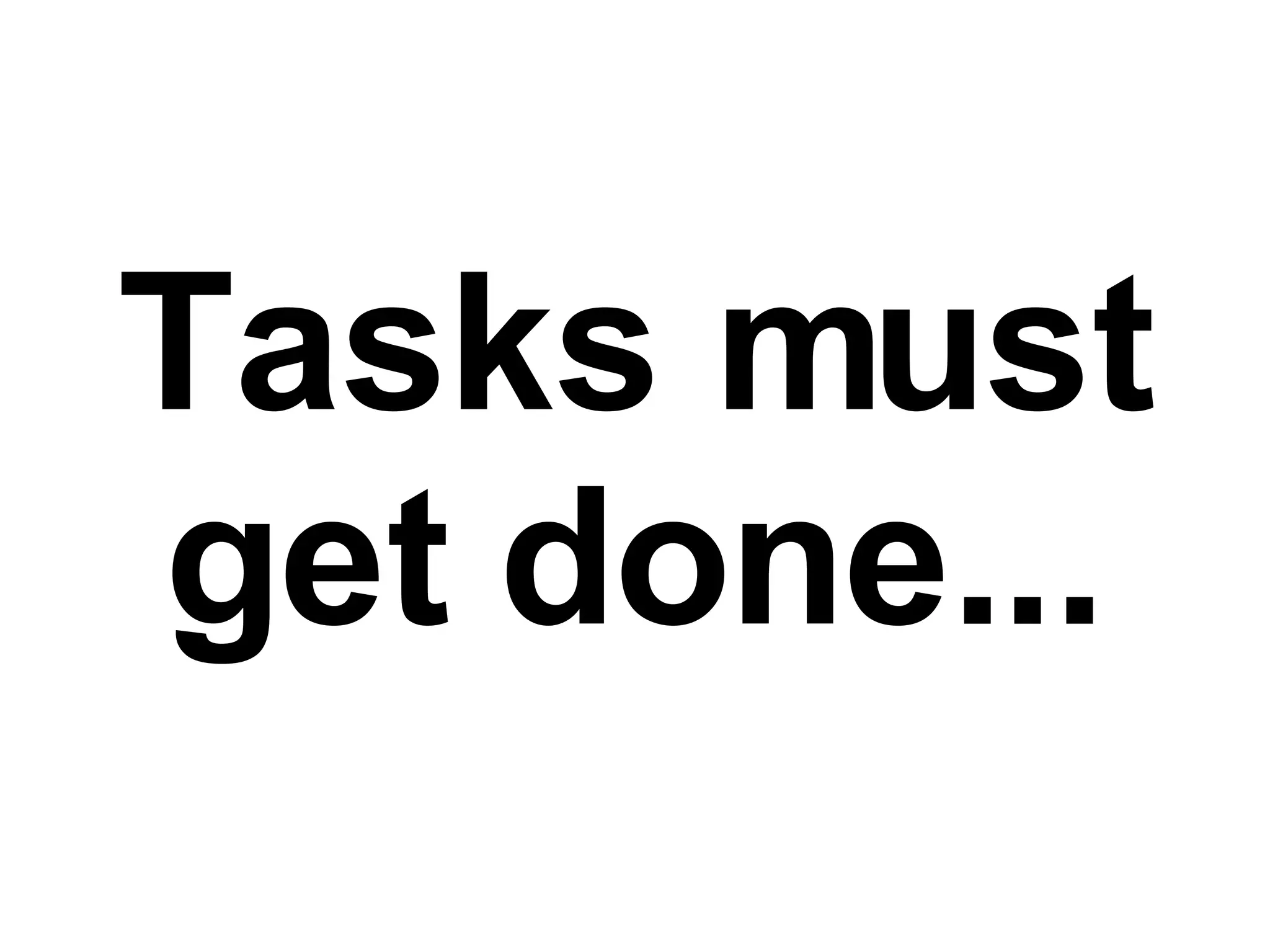 Tasks must get done... 