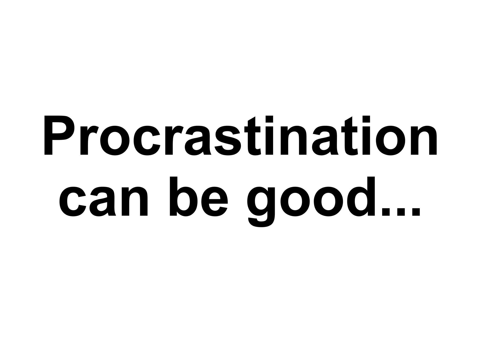 Procrastination can be good... 