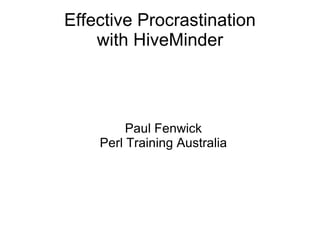 Effective Procrastination with HiveMinder <ul><ul><li>Paul Fenwick </li></ul></ul><ul><ul><li>Perl Training Australia </li...