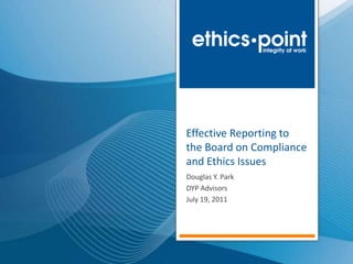 Effective Reporting to
the Board on Compliance
and Ethics Issues
Douglas Y. Park
DYP Advisors
July 19, 2011
 
