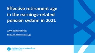 Effective retirement age
in the earnings-related
pension system in 2021
www.etk.fi/statistics
Effective Retirement Age
 