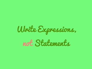 Write Expressions,
not Statements

 