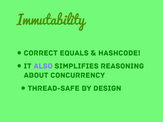 Immutability
• correct equals & hashcode!
• it also simplifies reasoning
about concurrency

• thread-safe by design

 