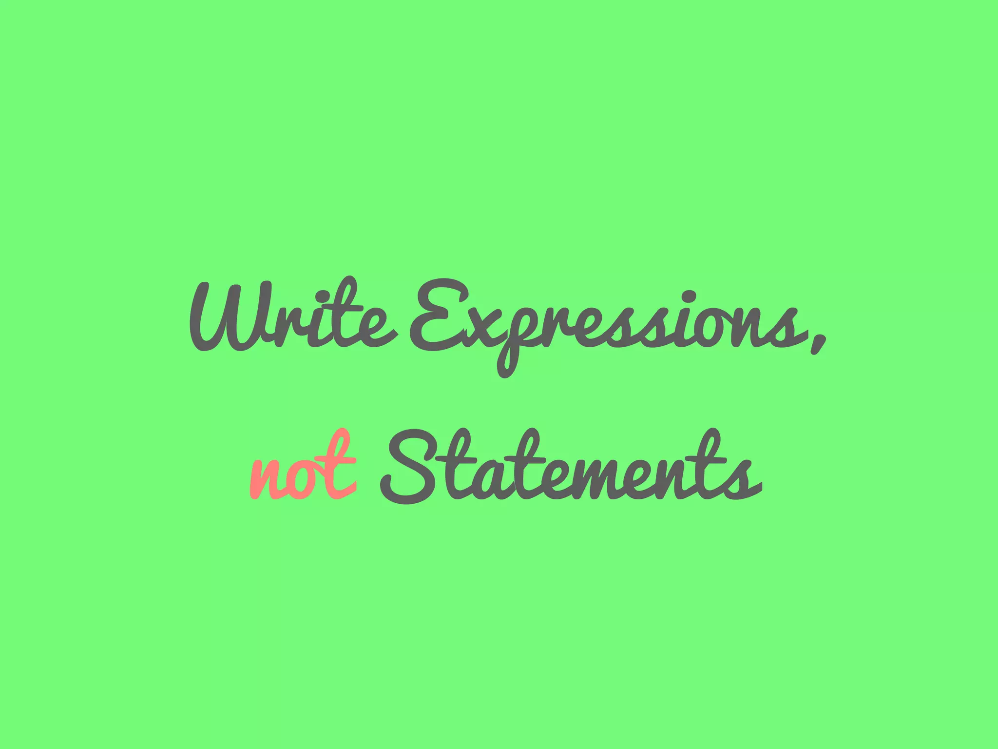 Write Expressions,
not Statements

 