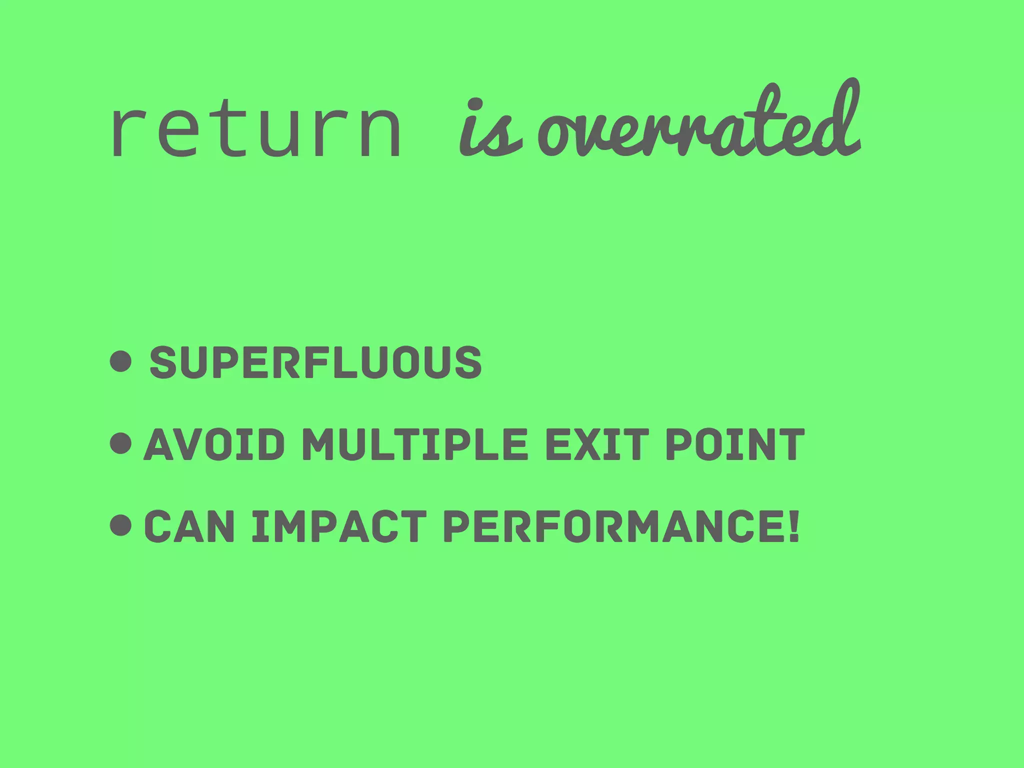return is overrated
• superfluous
•avoid multiple exit point
•Can impact performance!

 