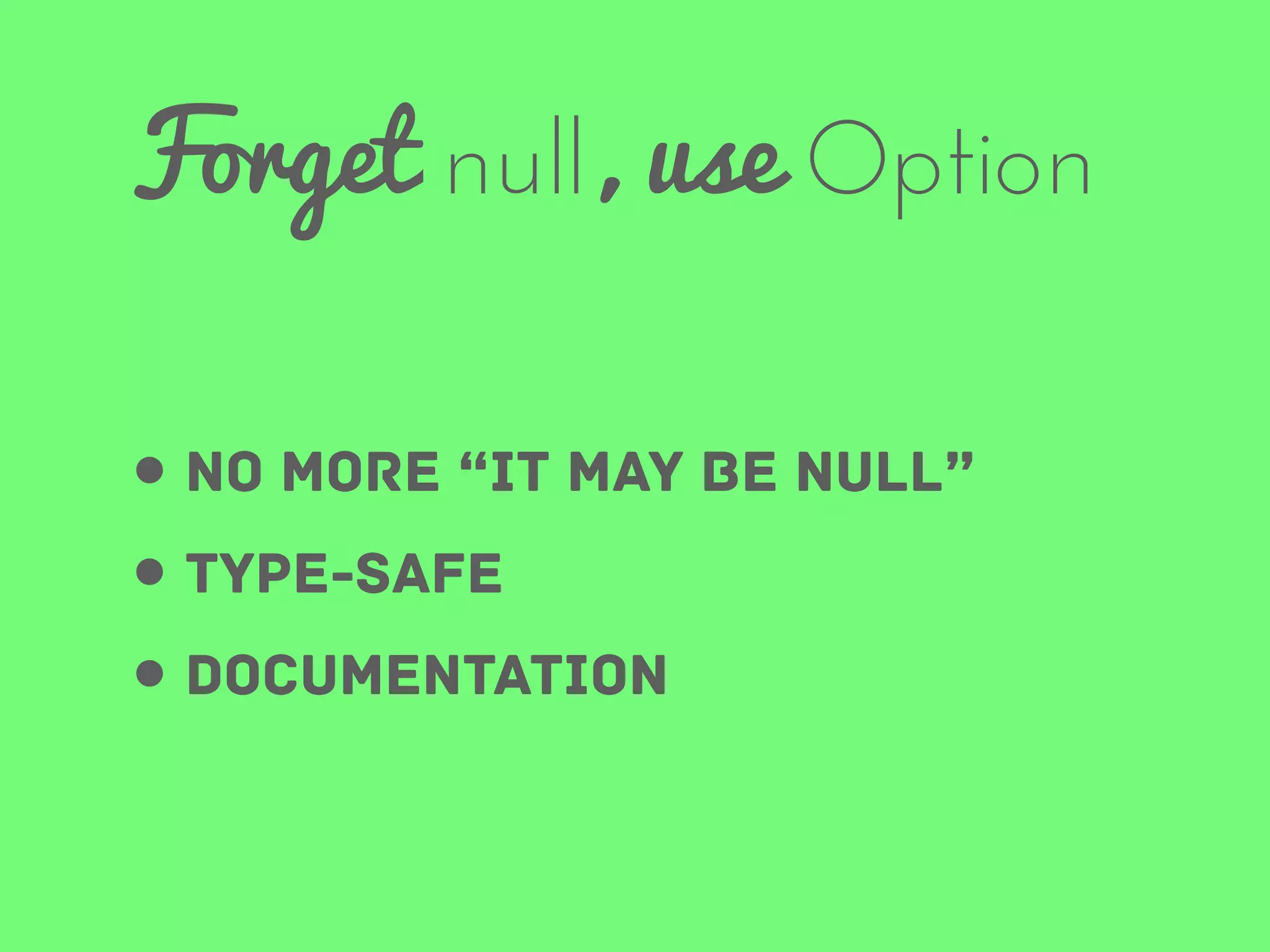 Forget null, use Option
• no more “it may be null”
• type-safe
• documentation

 