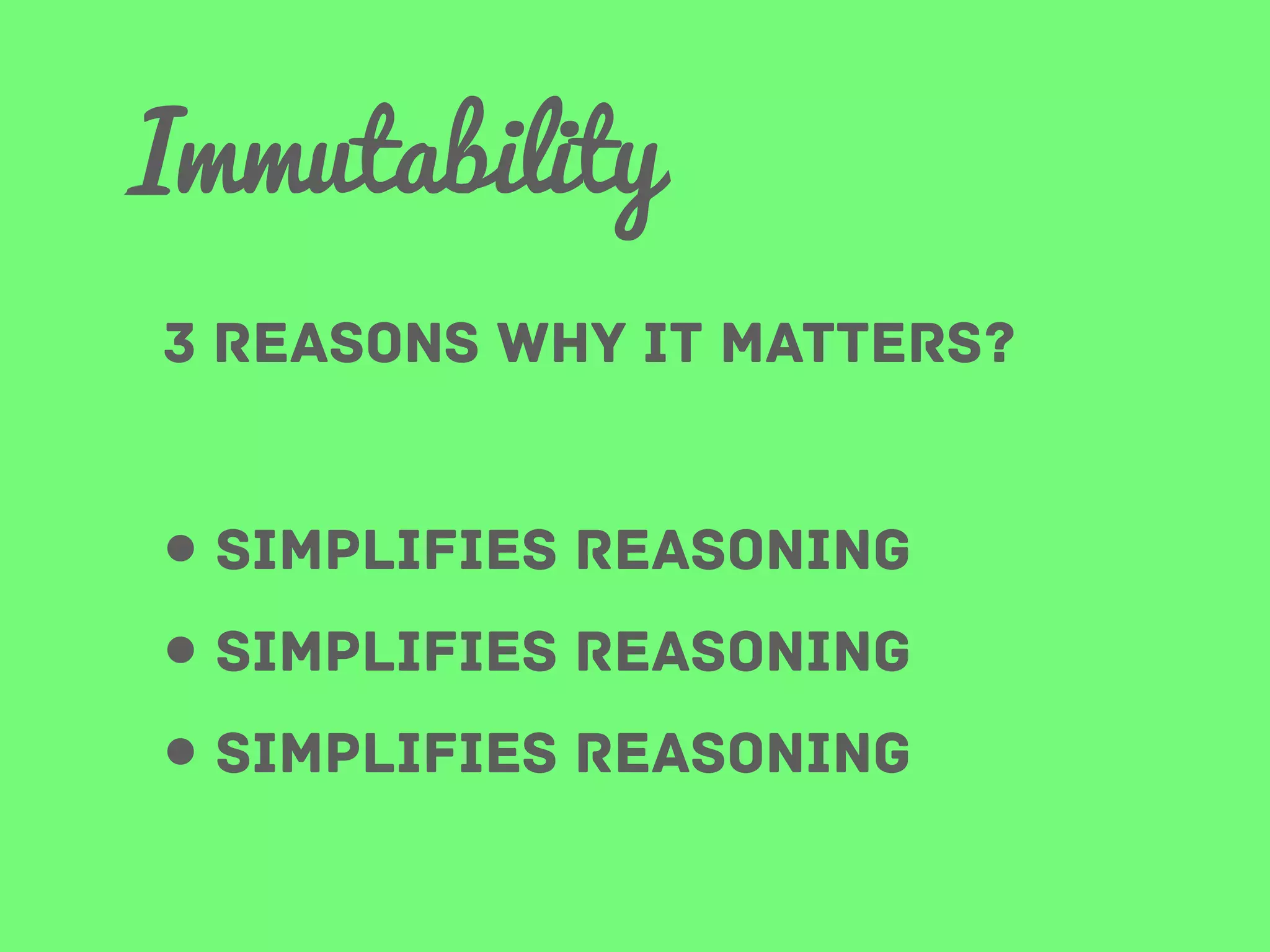 Immutability
3 reasons why it matters?

• Simplifies reasoning
• simplifies reasoning
• simplifies reasoning

 