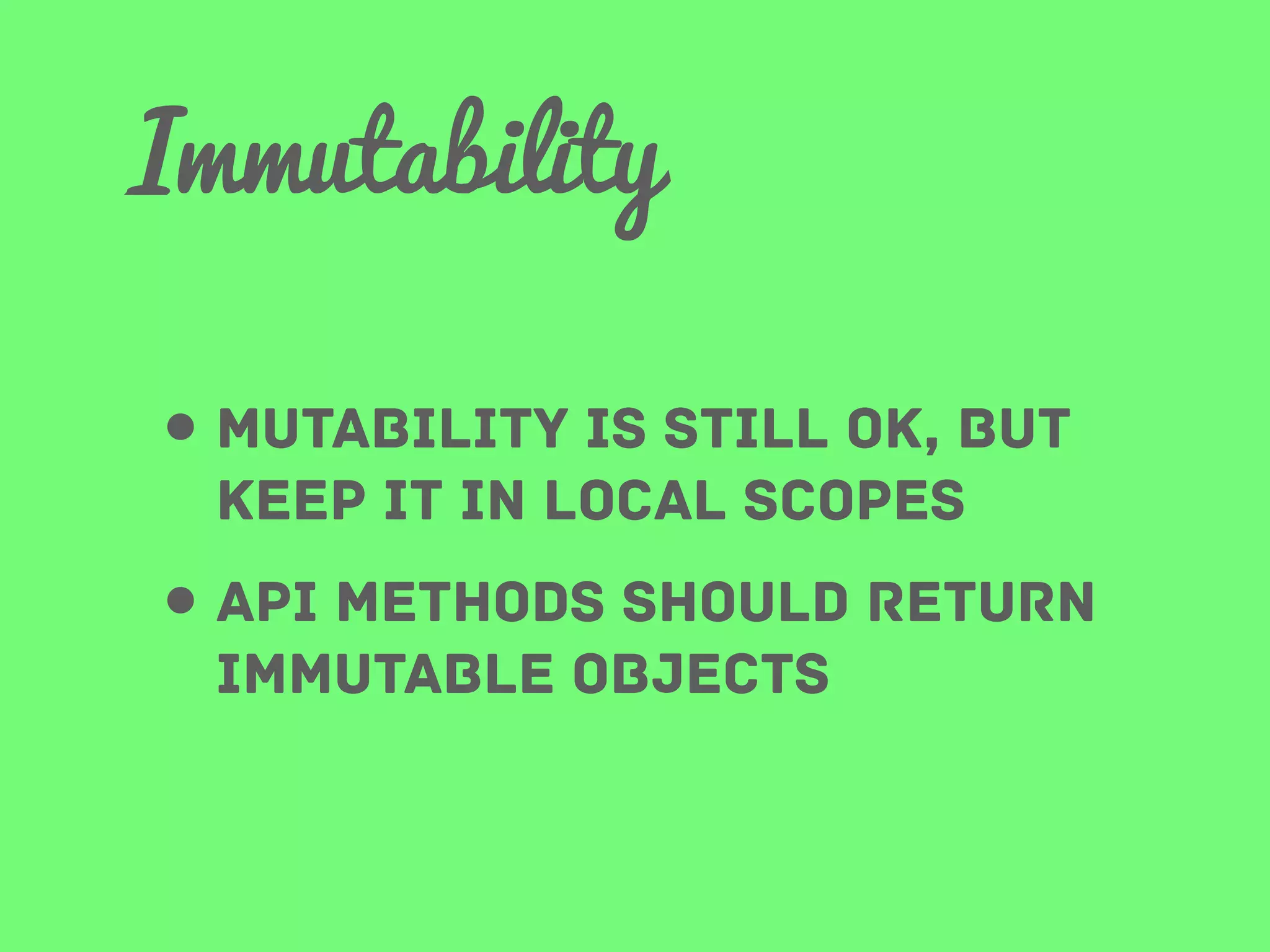 Immutability
• Mutability is still ok, but
keep it in local scopes

• api methods should return
immutable objects

 