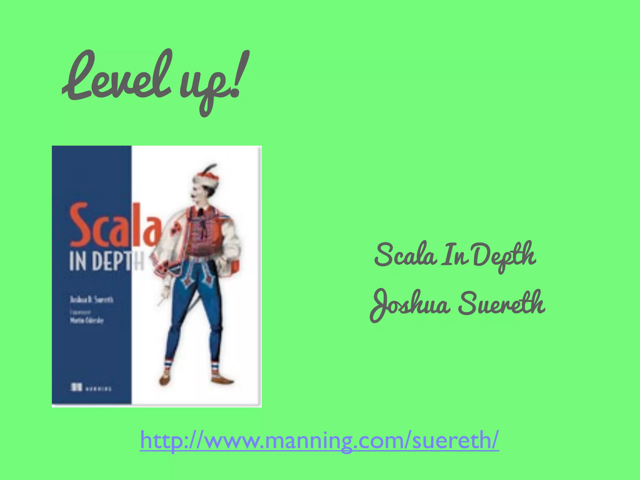 Level up!
Scala In Depth

Joshua Suereth

http://www.manning.com/suereth/

 