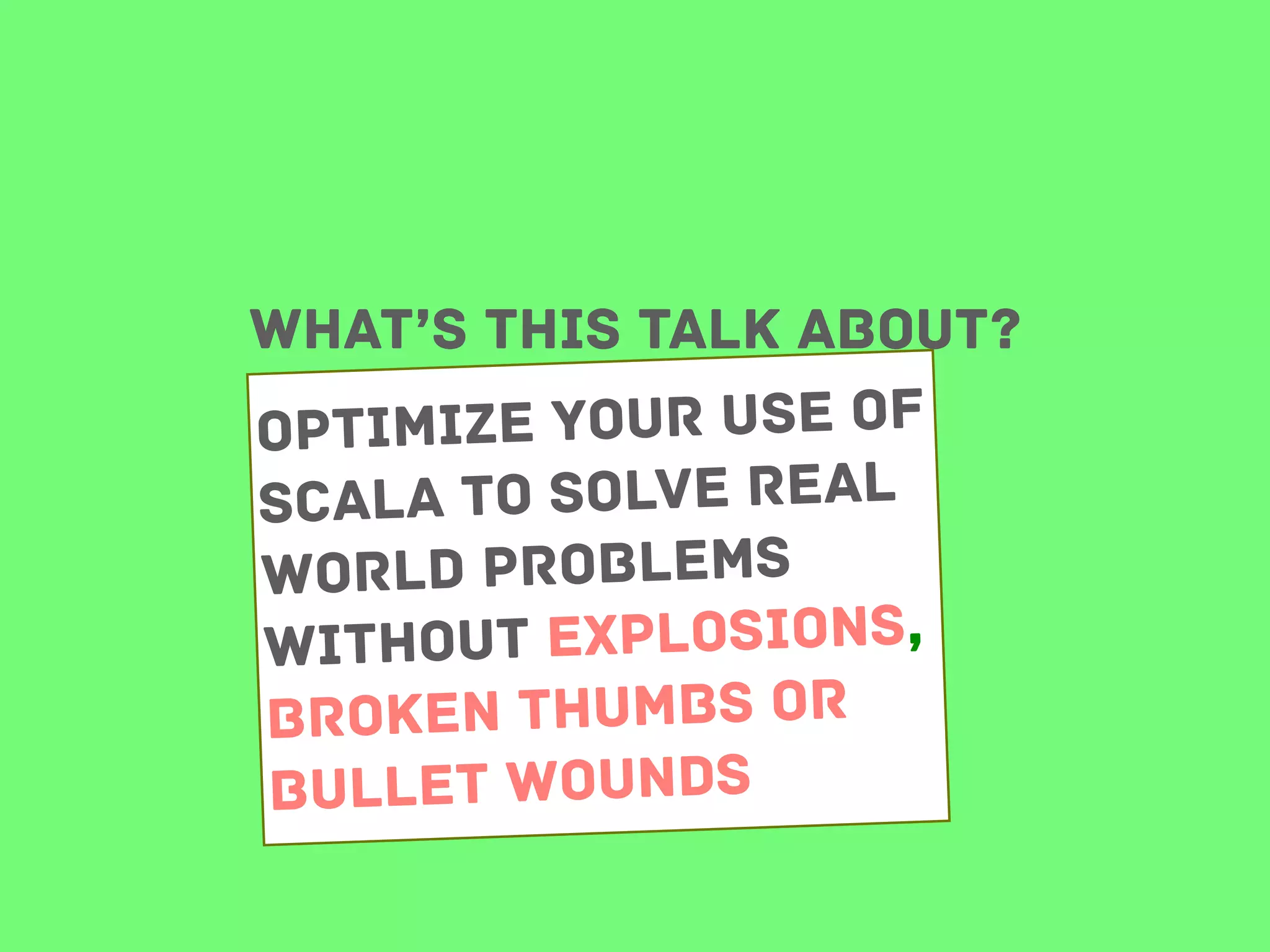 What’s this talk about?
mize your use of
Opti
ala to solve real
Sc
world problems
t explosions,
withou
broken thumbs or
bullet wounds

 