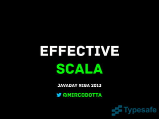 Effective
Scala
Javaday Riga 2013

@mircodotta

 