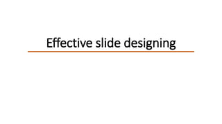 Effective slide designing
 