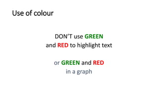 Use of colour
DON’T use GREEN
and RED to highlight text
or GREEN and RED
in a graph
 