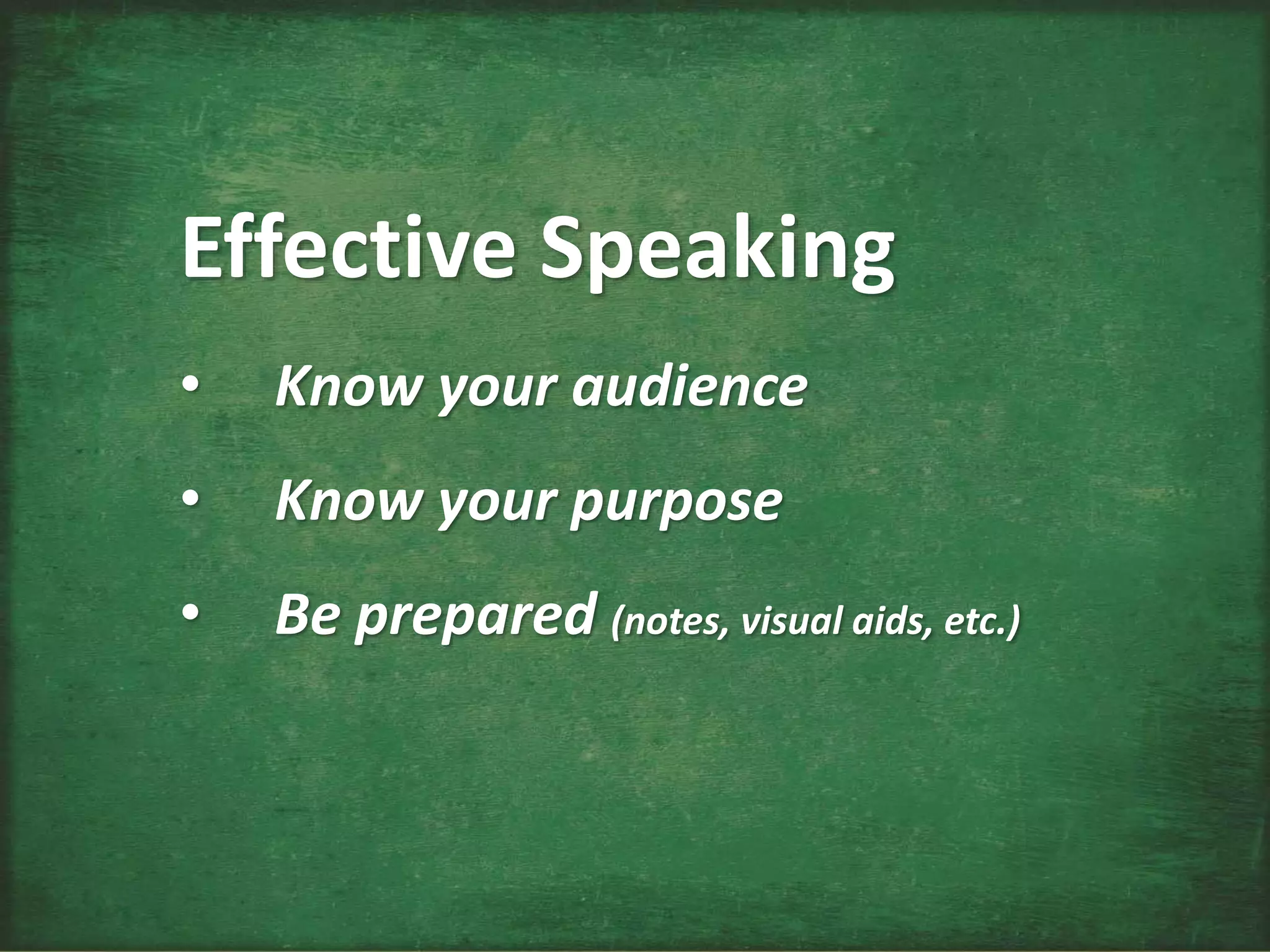 Effective Speaking
• Know your audience
• Know your purpose
• Be prepared (notes, visual aids, etc.)