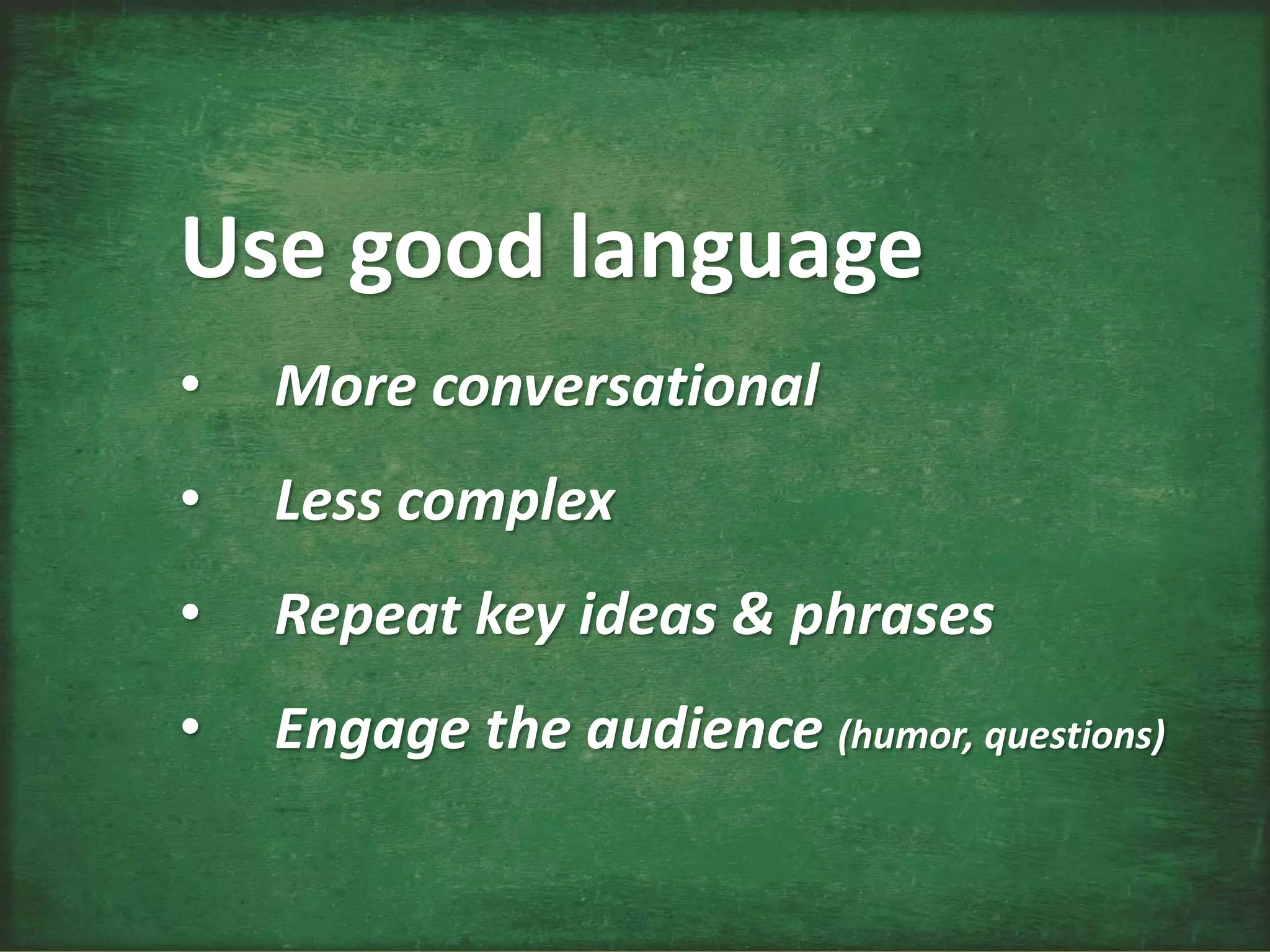 Use good language
• More conversational
• Less complex
• Repeat key ideas & phrases
• Engage the audience (humor, questions)