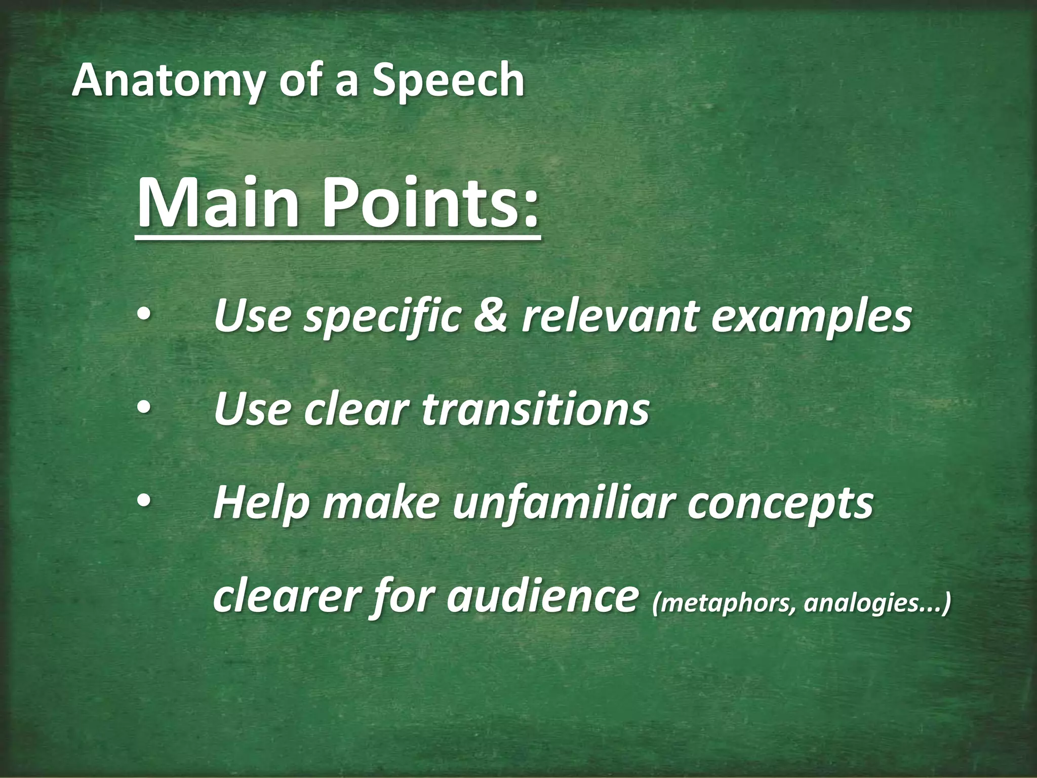 Main Points:
• Use specific & relevant examples
• Use clear transitions
• Help make unfamiliar concepts
clearer for audience (metaphors, analogies...)
Anatomy of a Speech