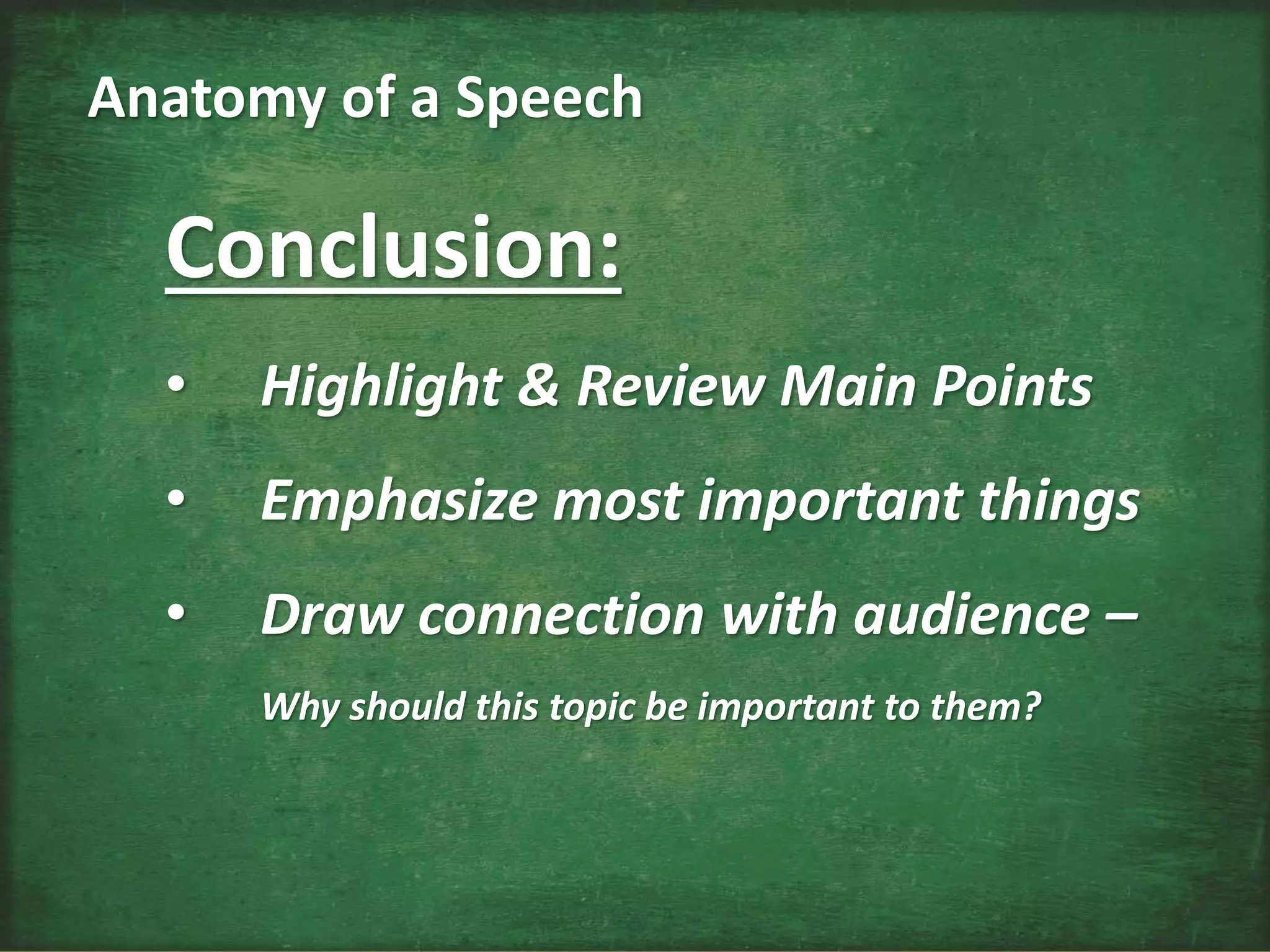 Conclusion:
• Highlight & Review Main Points
• Emphasize most important things
• Draw connection with audience –
Why should this topic be important to them?
Anatomy of a Speech