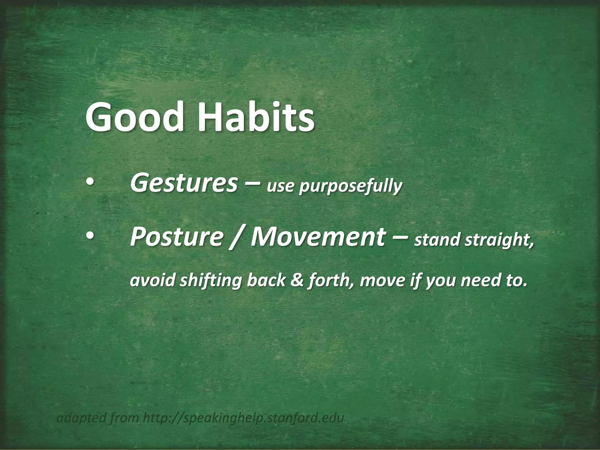 Good Habits
• Gestures – use purposefully
• Posture / Movement – stand straight,
avoid shifting back & forth, move if you need to.
adapted from http://speakinghelp.stanford.edu